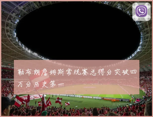 勒布朗詹姆斯常规赛总得分突破四万分历史第一