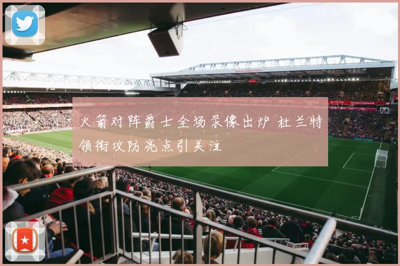 火箭对阵爵士全场录像出炉 杜兰特领衔攻防亮点引关注