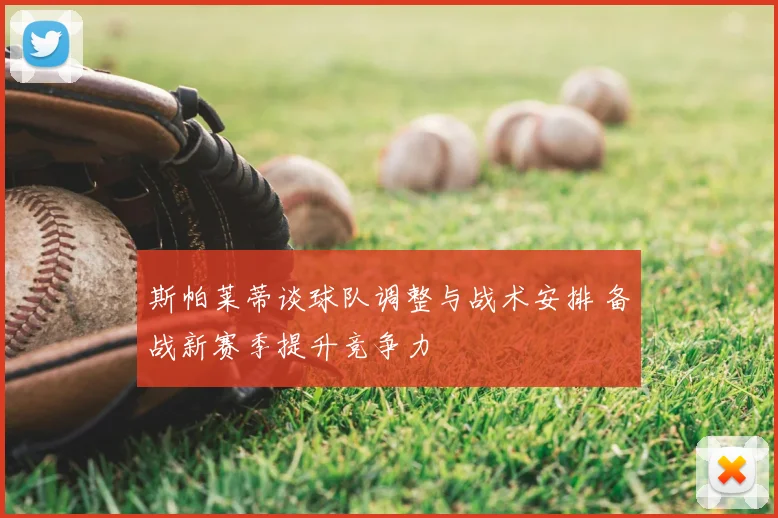 斯帕莱蒂谈球队调整与战术安排 备战新赛季提升竞争力