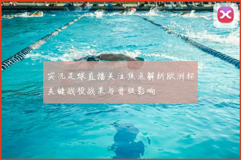 实况足球直播关注焦点解析欧洲杯关键战役战果与晋级影响