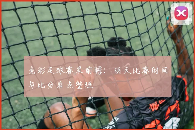 竞彩足球赛果前瞻：明天比赛时间与比分看点整理