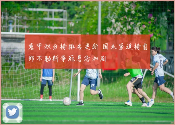 意甲积分榜排名更新 国米紧追榜首那不勒斯争冠悬念加剧