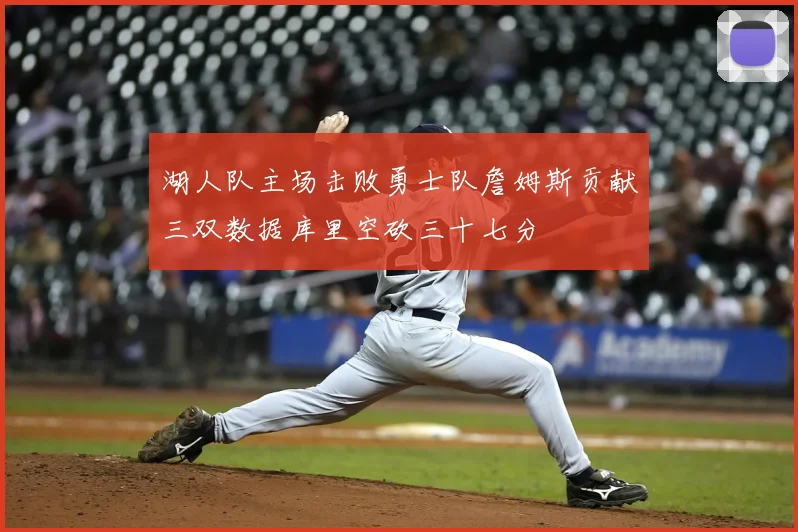 湖人队主场击败勇士队詹姆斯贡献三双数据库里空砍三十七分