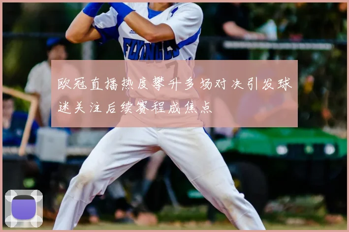 欧冠直播热度攀升多场对决引发球迷关注后续赛程成焦点