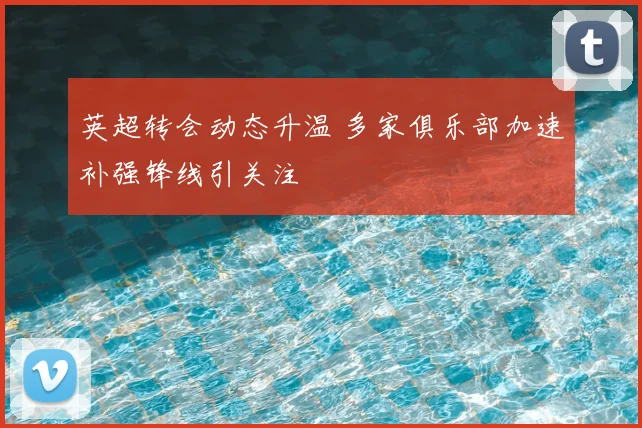 英超转会动态升温 多家俱乐部加速补强锋线引关注