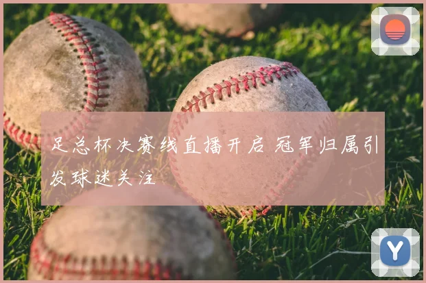 足总杯决赛线直播开启 冠军归属引发球迷关注