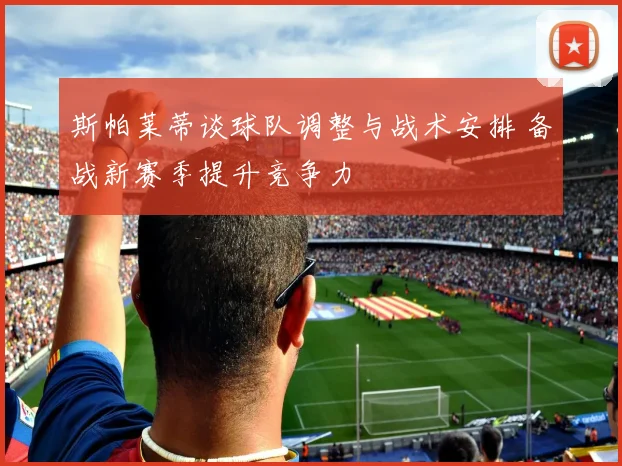 斯帕莱蒂谈球队调整与战术安排 备战新赛季提升竞争力