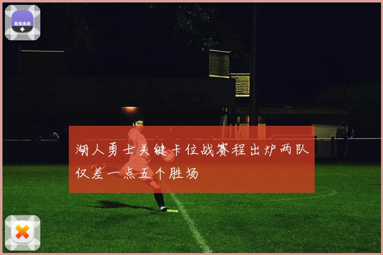 湖人勇士关键卡位战赛程出炉两队仅差一点五个胜场