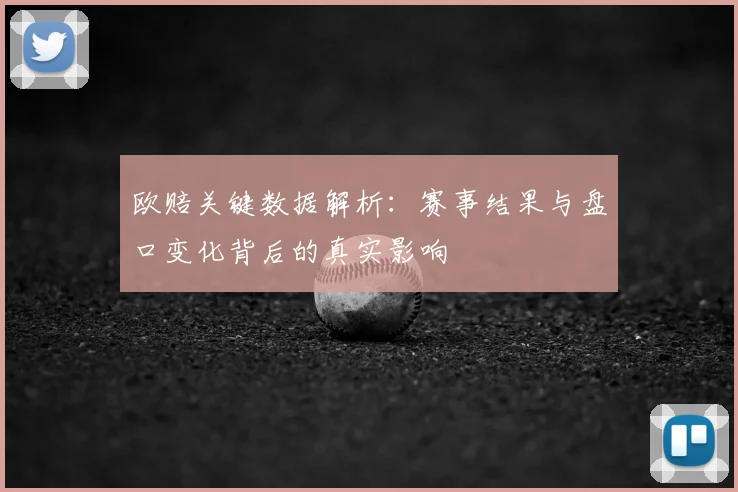欧赔关键数据解析：赛事结果与盘口变化背后的真实影响