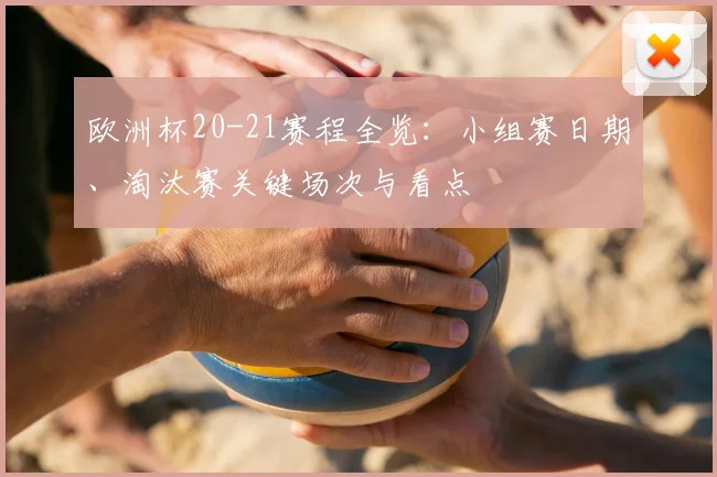 欧洲杯20-21赛程全览:小组赛日期、淘汰赛关键场次与看点