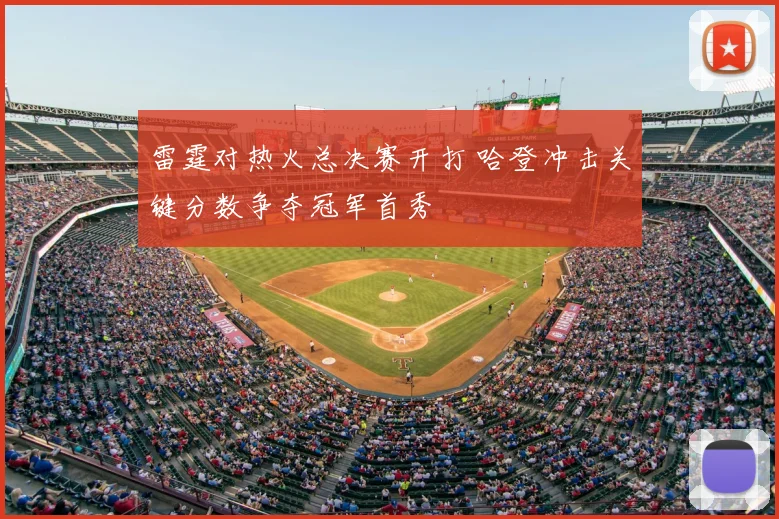 雷霆对热火总决赛开打 哈登冲击关键分数争夺冠军首秀