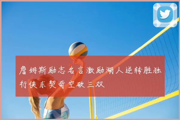 詹姆斯励志名言激励湖人逆转胜独行侠东契奇空砍三双