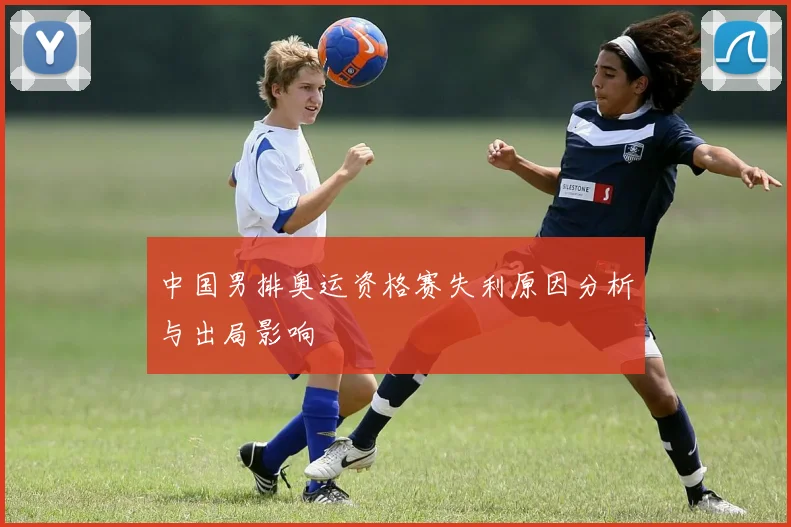 中国男排奥运资格赛失利原因分析与出局影响