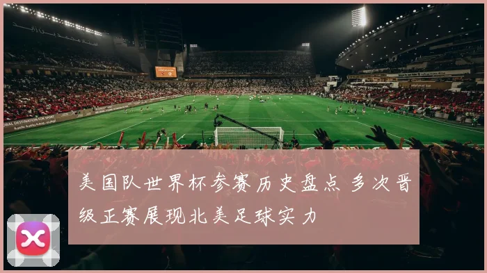 美国队世界杯参赛历史盘点 多次晋级正赛展现北美足球实力