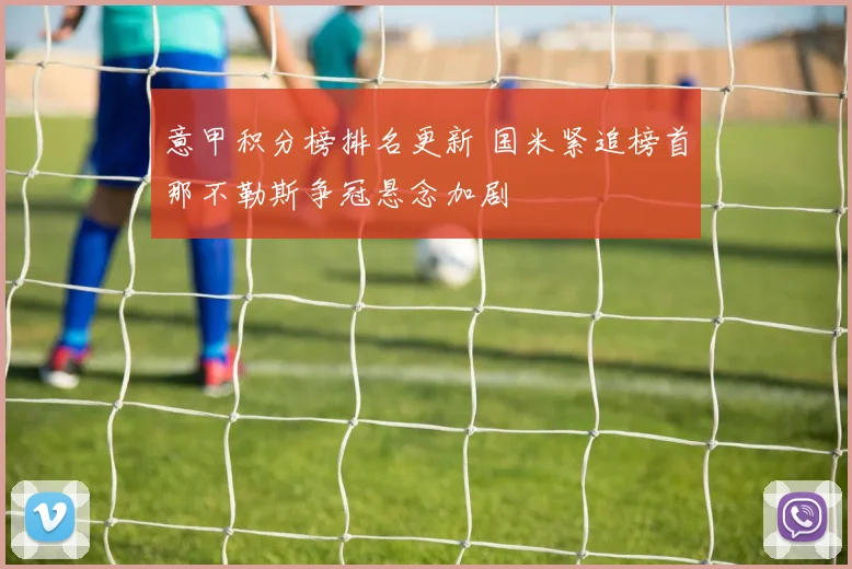 意甲积分榜排名更新 国米紧追榜首那不勒斯争冠悬念加剧