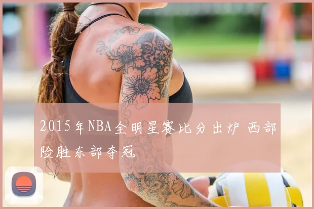 2015年NBA全明星赛比分出炉 西部险胜东部夺冠