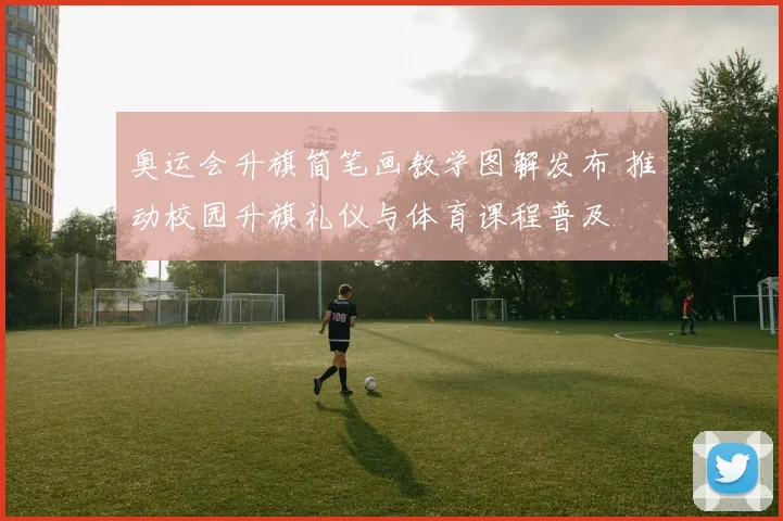 奥运会升旗简笔画教学图解发布 推动校园升旗礼仪与体育课程普及