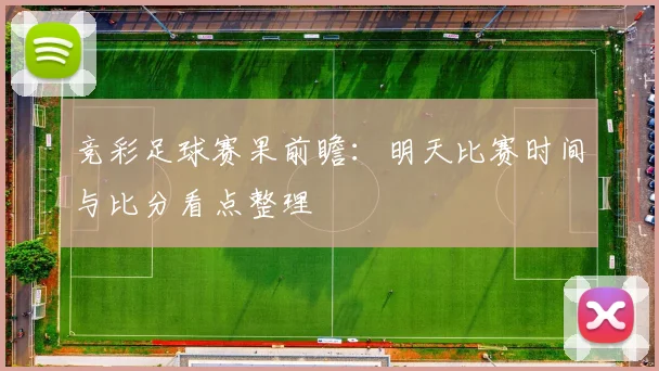 竞彩足球赛果前瞻：明天比赛时间与比分看点整理