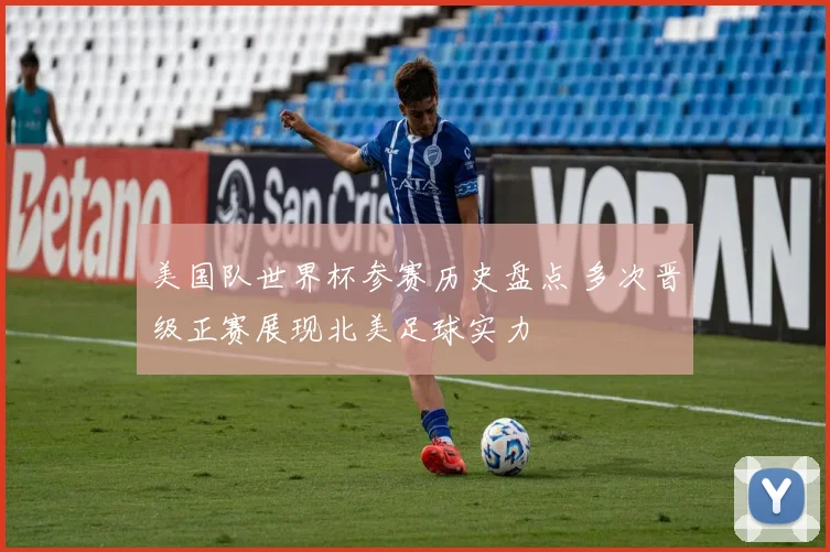 美国队世界杯参赛历史盘点 多次晋级正赛展现北美足球实力