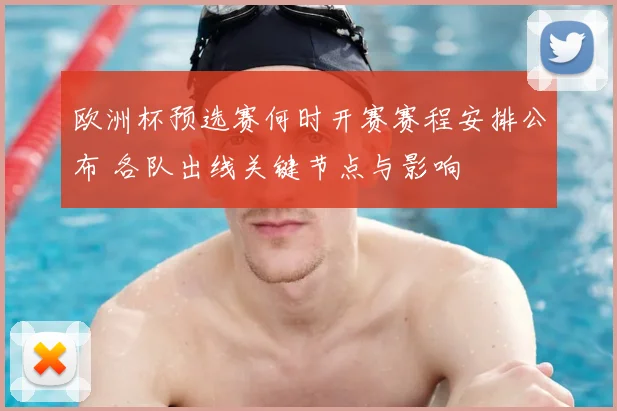 欧洲杯预选赛何时开赛赛程安排公布 各队出线关键节点与影响