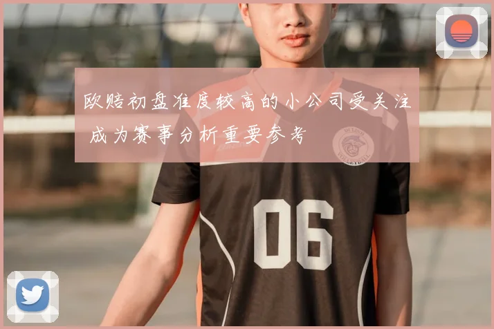 欧赔初盘准度较高的小公司受关注 成为赛事分析重要参考
