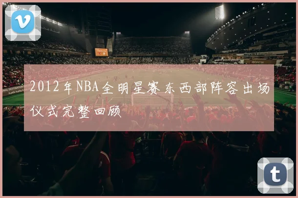 2012年NBA全明星赛东西部阵容出场仪式完整回顾