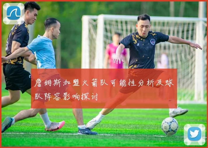 詹姆斯加盟火箭队可能性分析及球队阵容影响探讨