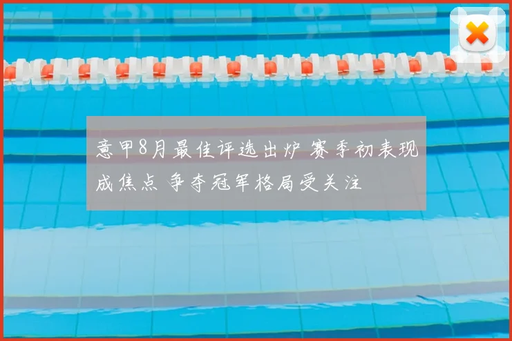 意甲8月最佳评选出炉 赛季初表现成焦点 争夺冠军格局受关注