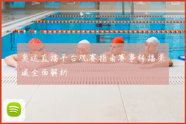 奥运直播平台观赛指南赛事转播渠道全面解析
