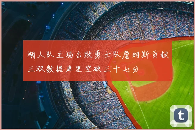湖人队主场击败勇士队詹姆斯贡献三双数据库里空砍三十七分