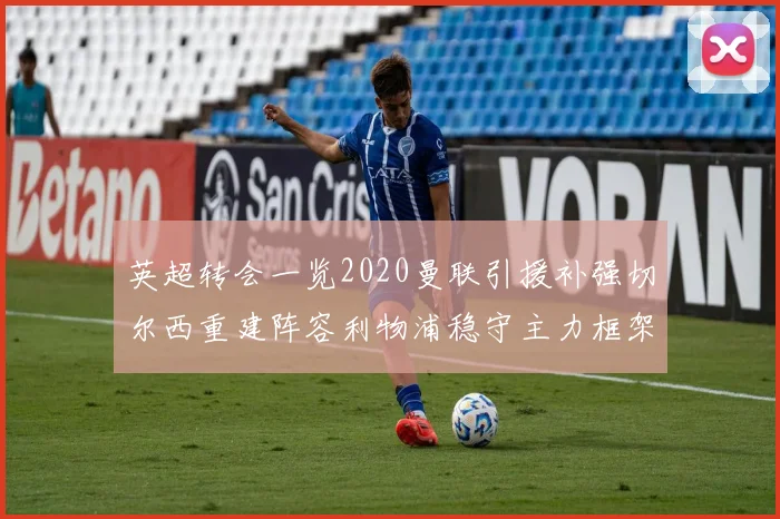英超转会一览2020曼联引援补强切尔西重建阵容利物浦稳守主力框架