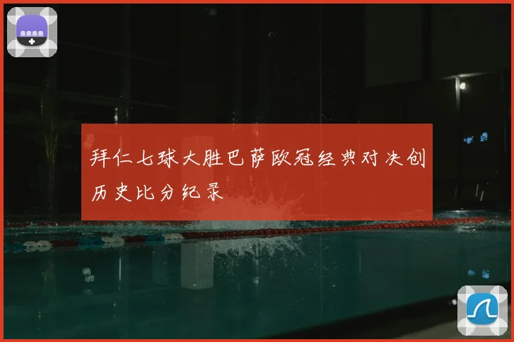 拜仁七球大胜巴萨欧冠经典对决创历史比分纪录