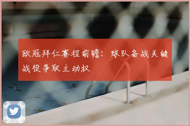 欧冠拜仁赛程前瞻：球队备战关键战役争取主动权