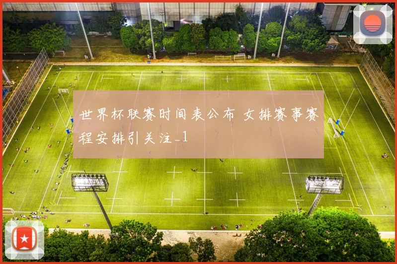 世界杯联赛时间表公布 女排赛事赛程安排引关注_1