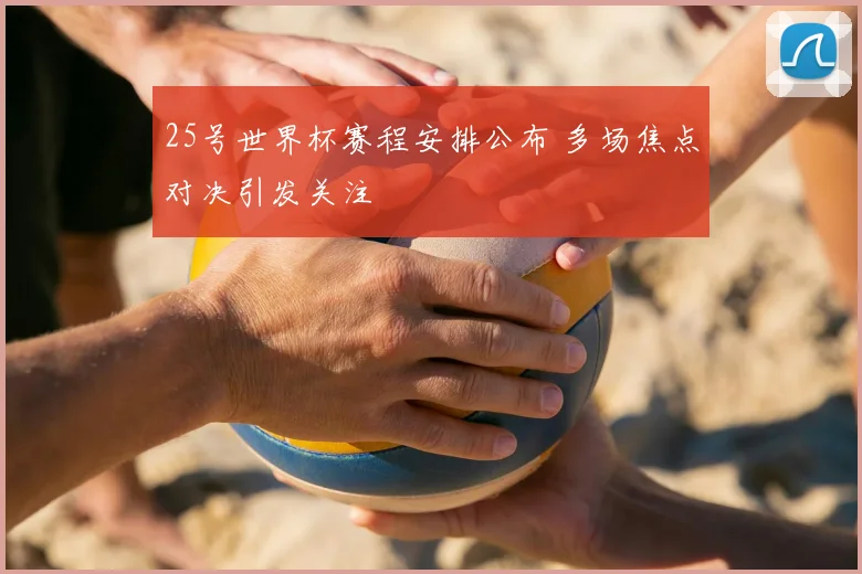 25号世界杯赛程安排公布 多场焦点对决引发关注