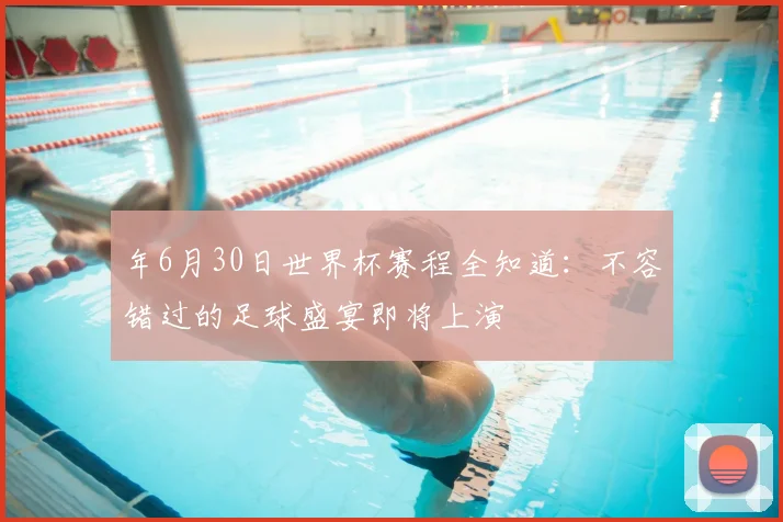 年6月30日世界杯赛程全知道：不容错过的足球盛宴即将上演