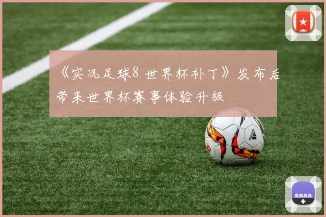 《实况足球8 世界杯补丁》发布后带来世界杯赛事体验升级