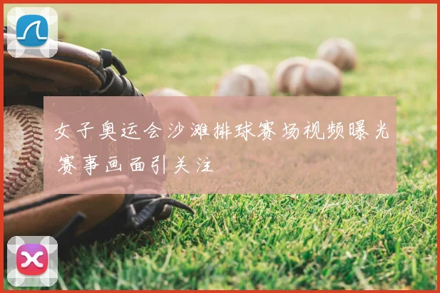 女子奥运会沙滩排球赛场视频曝光 赛事画面引关注