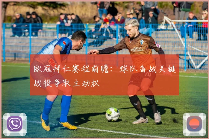 欧冠拜仁赛程前瞻：球队备战关键战役争取主动权