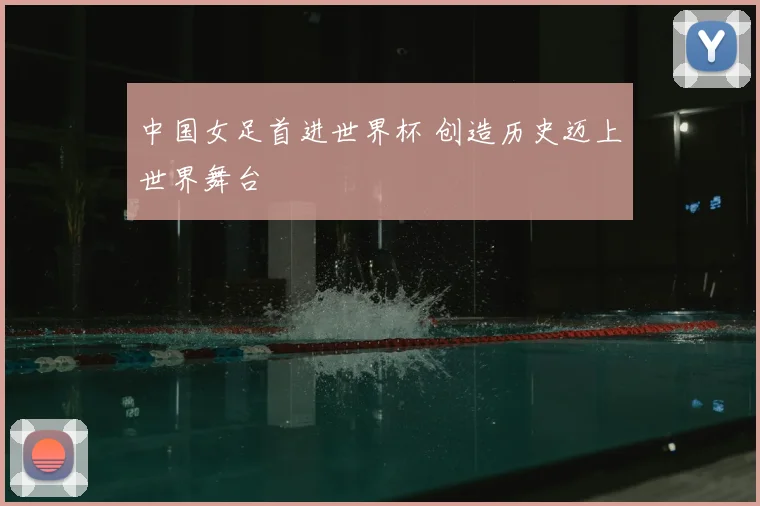 中国女足首进世界杯 创造历史迈上世界舞台