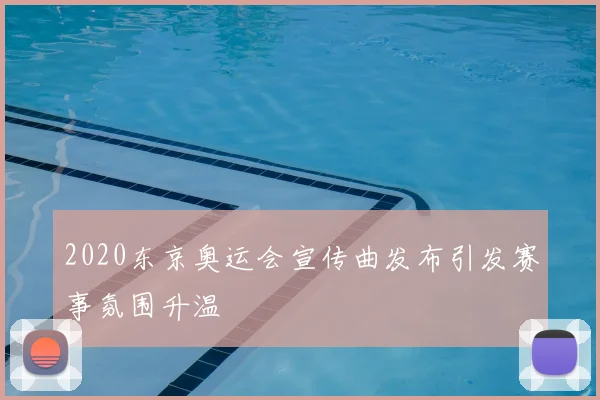 2020东京奥运会宣传曲发布引发赛事氛围升温