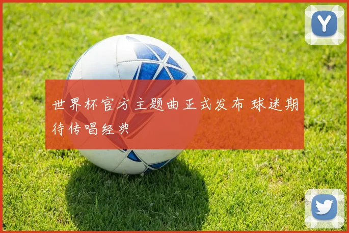 世界杯官方主题曲正式发布 球迷期待传唱经典