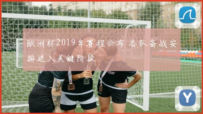 欧洲杯2019年赛程公布 各队备战安排进入关键阶段