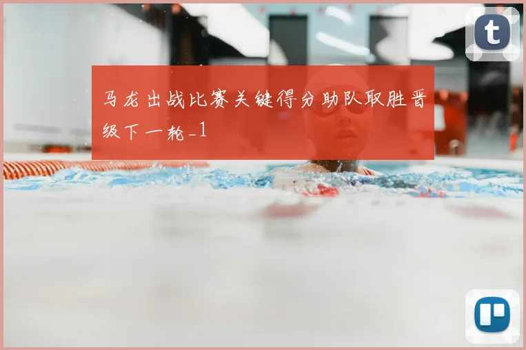 马龙出战比赛关键得分助队取胜晋级下一轮_1