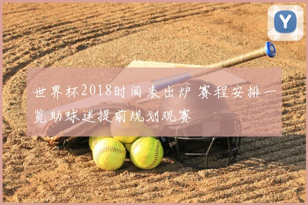 世界杯2018时间表出炉 赛程安排一览助球迷提前规划观赛