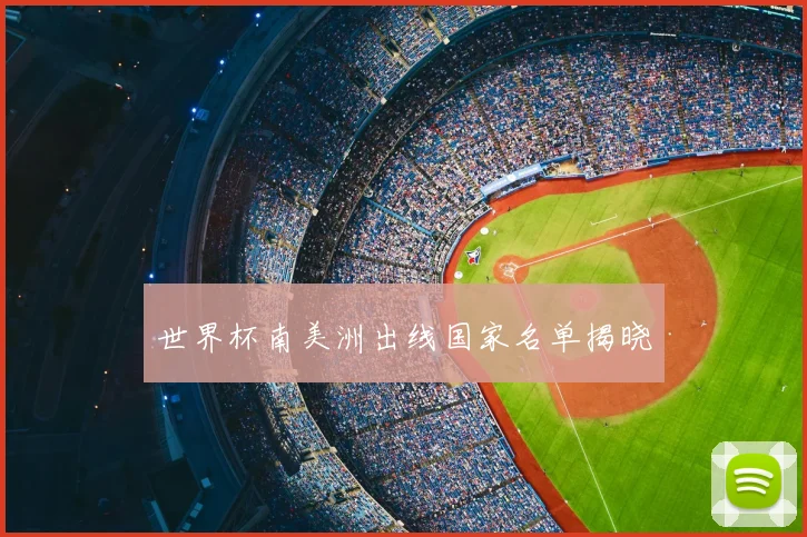 世界杯南美洲出线国家名单揭晓