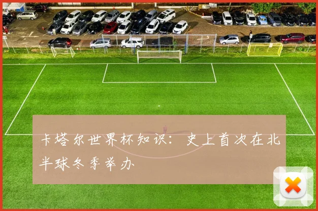 卡塔尔世界杯知识：史上首次在北半球冬季举办