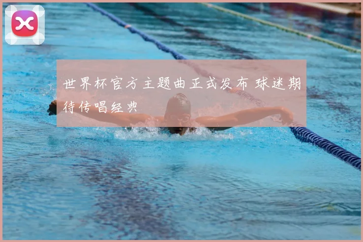 世界杯官方主题曲正式发布 球迷期待传唱经典