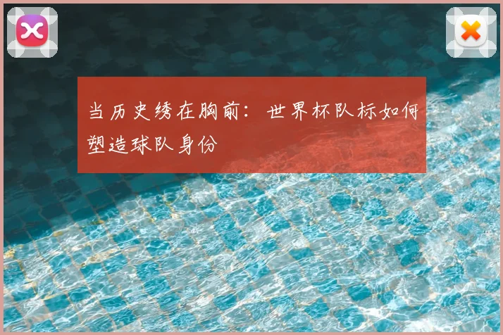 当历史绣在胸前:世界杯队标如何塑造球队身份