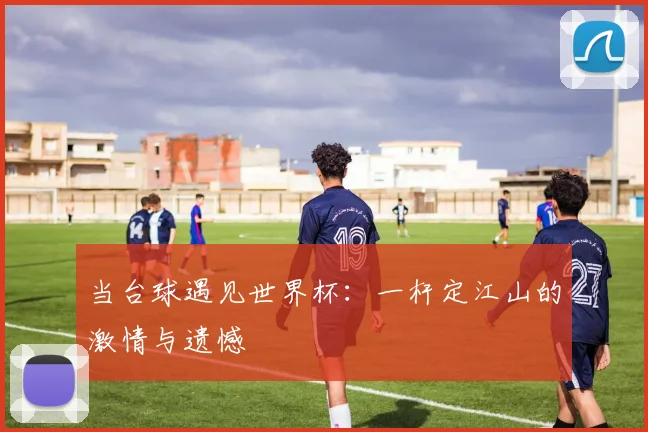 当台球遇见世界杯：一杆定江山的激情与遗憾